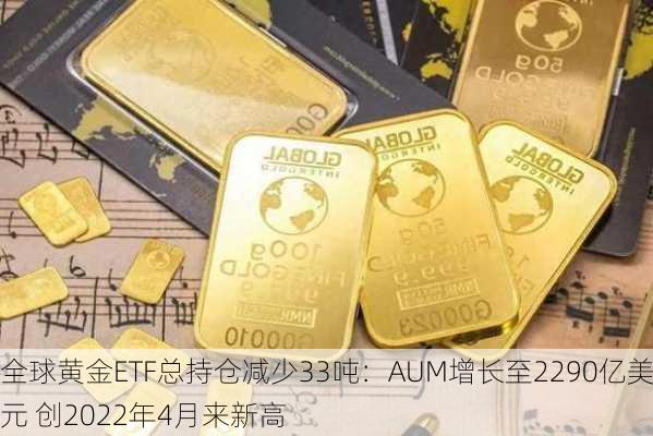 全球黄金ETF总持仓减少33吨：AUM增长至2290亿美元 创2022年4月来新高