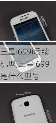 三星i699i后续机型,三星i699是什么型号