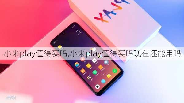 小米play值得买吗,小米play值得买吗现在还能用吗