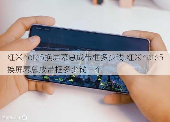 红米note5换屏幕总成带框多少钱,红米note5换屏幕总成带框多少钱一个