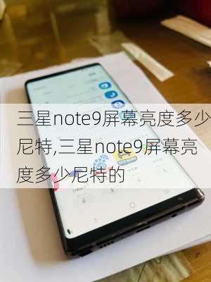 三星note9屏幕亮度多少尼特,三星note9屏幕亮度多少尼特的