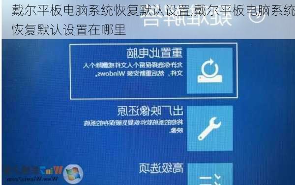 戴尔平板电脑系统恢复默认设置,戴尔平板电脑系统恢复默认设置在哪里