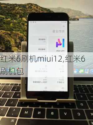 红米6刷机miui12,红米6刷机包