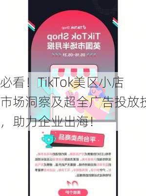 必看！TikTok美区小店市场洞察及超全广告投放技巧，助力企业出海！