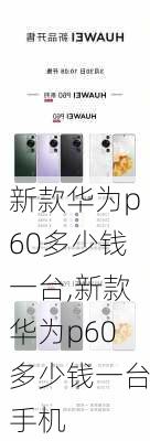 新款华为p60多少钱一台,新款华为p60多少钱一台手机