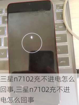 三星n7102充不进电怎么回事,三星n7102充不进电怎么回事