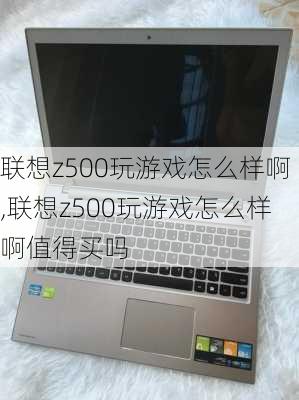 联想z500玩游戏怎么样啊,联想z500玩游戏怎么样啊值得买吗