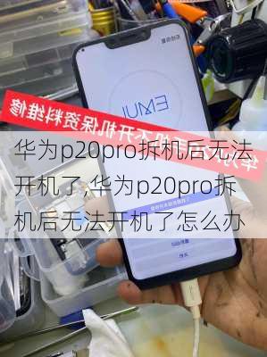 华为p20pro拆机后无法开机了,华为p20pro拆机后无法开机了怎么办