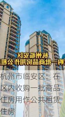 杭州市临安区：在区内收购一批商品住房用作公共租赁住房