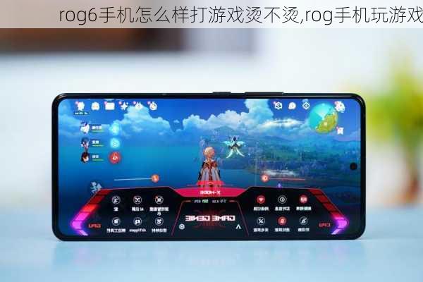 rog6手机怎么样打游戏烫不烫,rog手机玩游戏