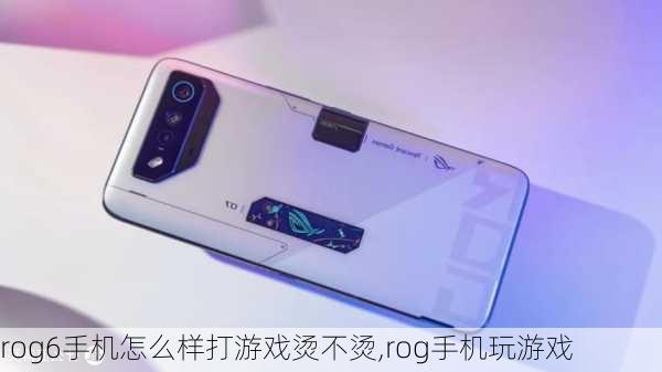 rog6手机怎么样打游戏烫不烫,rog手机玩游戏