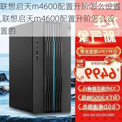 联想启天m4600配置升阶怎么设置,联想启天m4600配置升阶怎么设置的