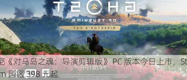 索尼《对马岛之魂：导演剪辑版》 PC 版本今日上市，Steam 国区 398 元起