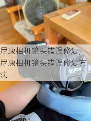 尼康相机镜头错误修复,尼康相机镜头错误修复方法