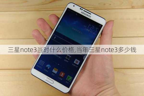 三星note3当时什么价格,当年三星note3多少钱