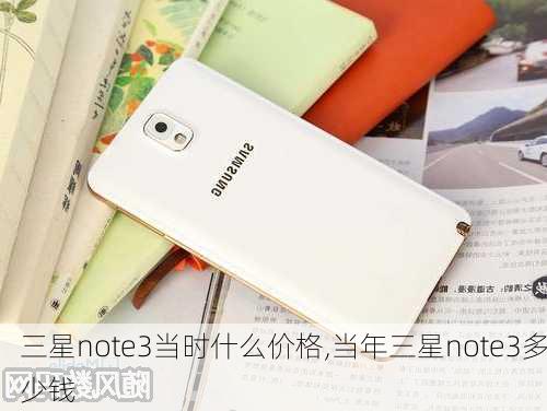 三星note3当时什么价格,当年三星note3多少钱