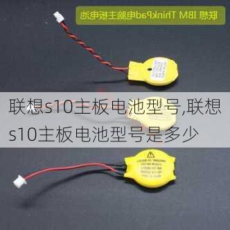 联想s10主板电池型号,联想s10主板电池型号是多少