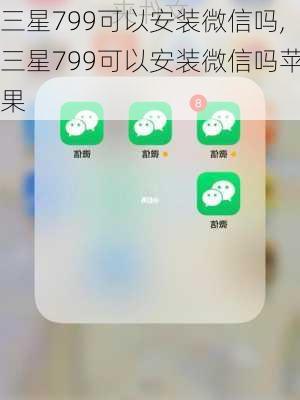 三星799可以安装微信吗,三星799可以安装微信吗苹果