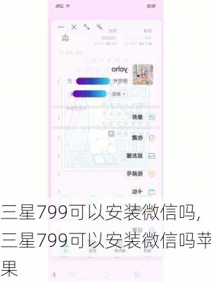 三星799可以安装微信吗,三星799可以安装微信吗苹果