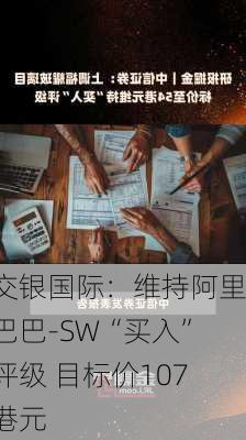 交银国际：维持阿里巴巴-SW“买入”评级 目标价107港元