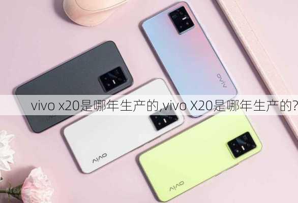 vivo x20是哪年生产的,vivo X20是哪年生产的?