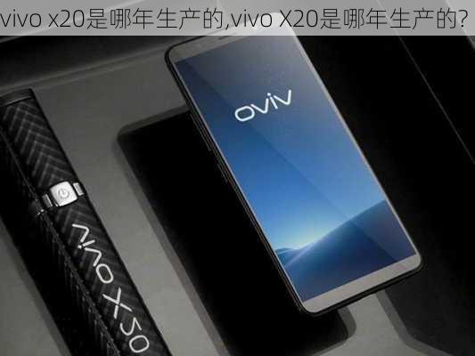 vivo x20是哪年生产的,vivo X20是哪年生产的?