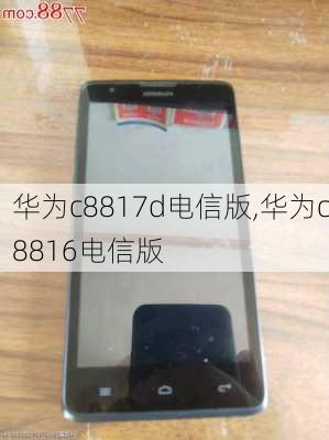 华为c8817d电信版,华为c8816电信版