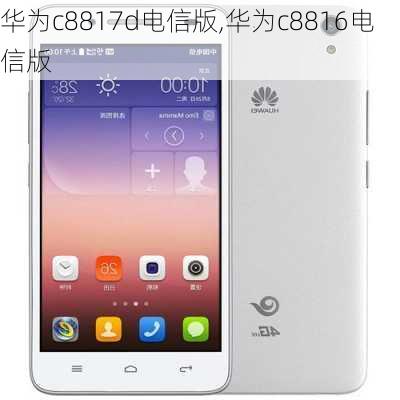 华为c8817d电信版,华为c8816电信版