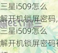 三星i509怎么解开机锁屏密码,三星i509怎么解开机锁屏密码视频