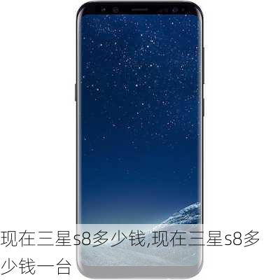 现在三星s8多少钱,现在三星s8多少钱一台