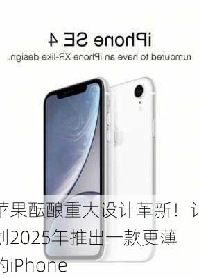 苹果酝酿重大设计革新！计划2025年推出一款更薄的iPhone