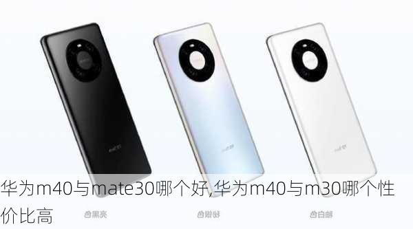 华为m40与mate30哪个好,华为m40与m30哪个性价比高