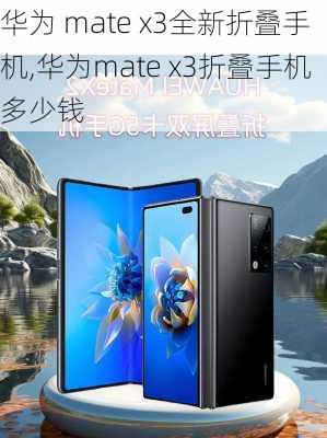 华为 mate x3全新折叠手机,华为mate x3折叠手机多少钱