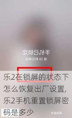 乐2在锁屏的状态下怎么恢复出厂设置,乐2手机重置锁屏密码是多少