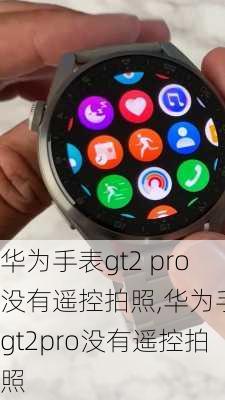 华为手表gt2 pro没有遥控拍照,华为手表gt2pro没有遥控拍照