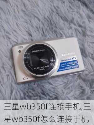 三星wb350f连接手机,三星wb350f怎么连接手机