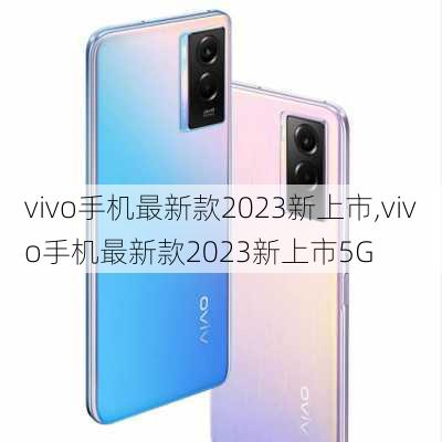 vivo手机最新款2023新上市,vivo手机最新款2023新上市5G