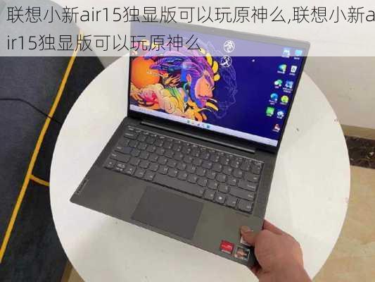 联想小新air15独显版可以玩原神么,联想小新air15独显版可以玩原神么