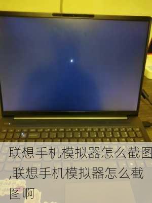 联想手机模拟器怎么截图,联想手机模拟器怎么截图啊