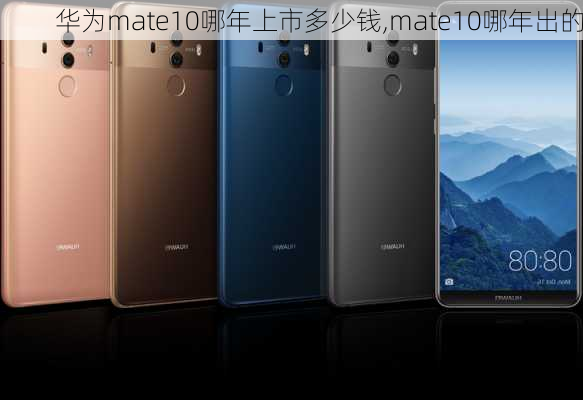 华为mate10哪年上市多少钱,mate10哪年出的