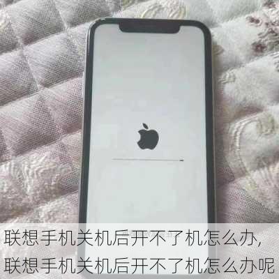 联想手机关机后开不了机怎么办,联想手机关机后开不了机怎么办呢