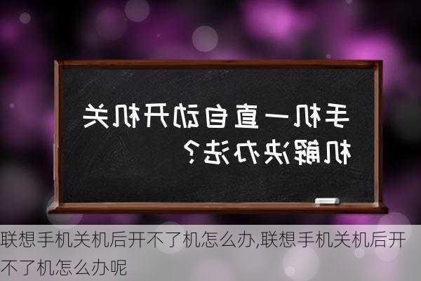 联想手机关机后开不了机怎么办,联想手机关机后开不了机怎么办呢