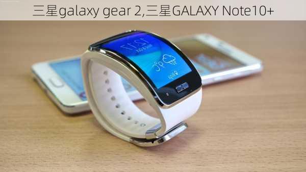 三星galaxy gear 2,三星GALAXY Note10+