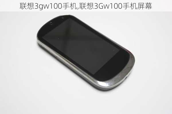 联想3gw100手机,联想3Gw100手机屏幕