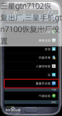 三星gtn7102恢复出厂,三星手机gtn7100恢复出厂设置