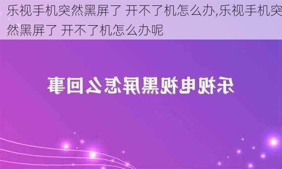 乐视手机突然黑屏了 开不了机怎么办,乐视手机突然黑屏了 开不了机怎么办呢