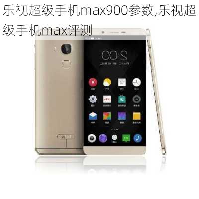 乐视超级手机max900参数,乐视超级手机max评测