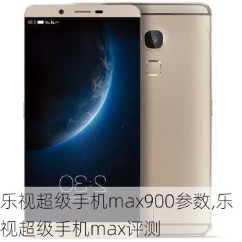 乐视超级手机max900参数,乐视超级手机max评测