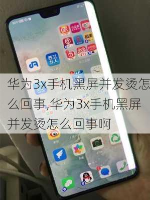 华为3x手机黑屏并发烫怎么回事,华为3x手机黑屏并发烫怎么回事啊