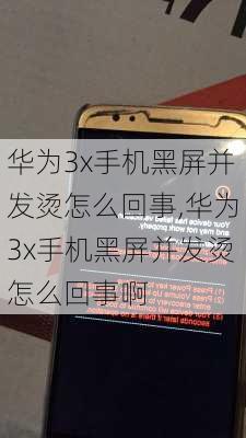 华为3x手机黑屏并发烫怎么回事,华为3x手机黑屏并发烫怎么回事啊